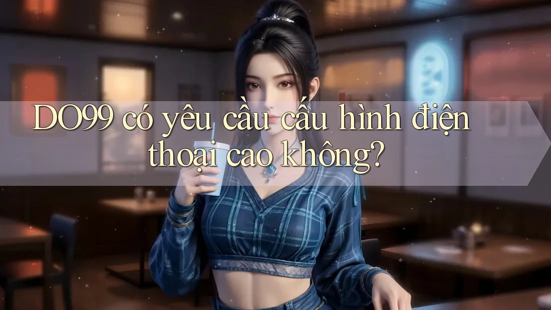 DO99 có yêu cầu cấu hình điện thoại cao không?