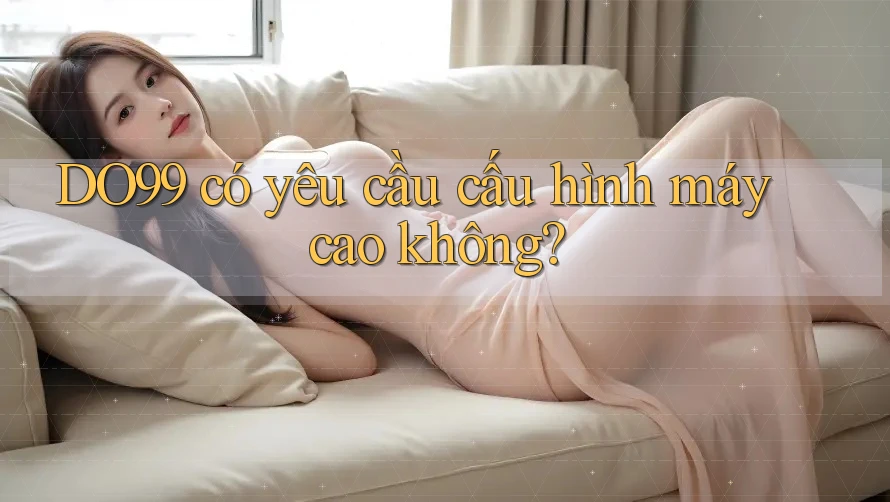 DO99 có yêu cầu cấu hình máy cao không?