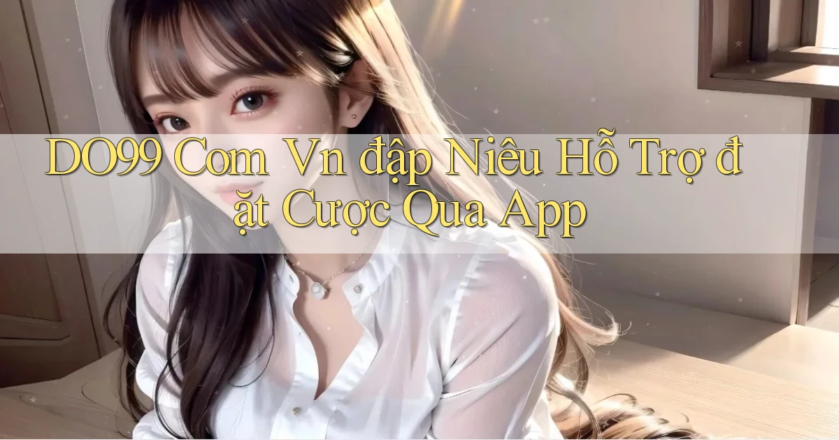 do99 com vn đập niêu hỗ trợ đặt cược qua app