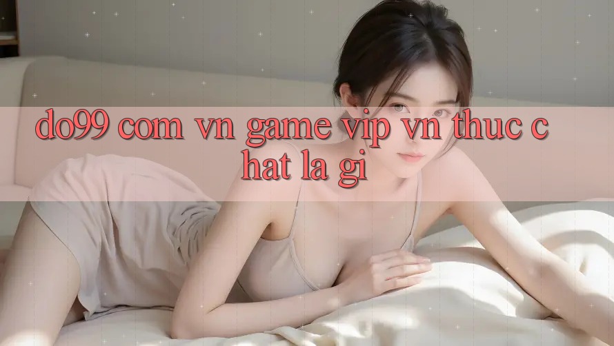 “do99 com vn game vip vn” Thực Chất Là Gì?