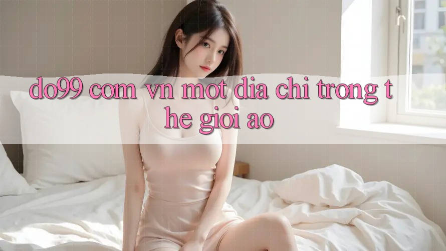 “Do99 Com Vn” – Một Địa Chỉ Trong Thế Giới Ảo
