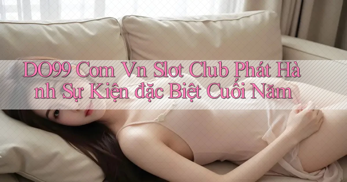 do99 com vn slot club phát hành sự kiện đặc biệt cuối năm