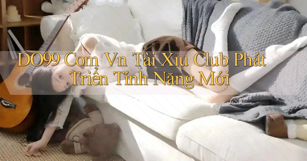 do99 com vn tài xỉu club phát triển tính năng mới