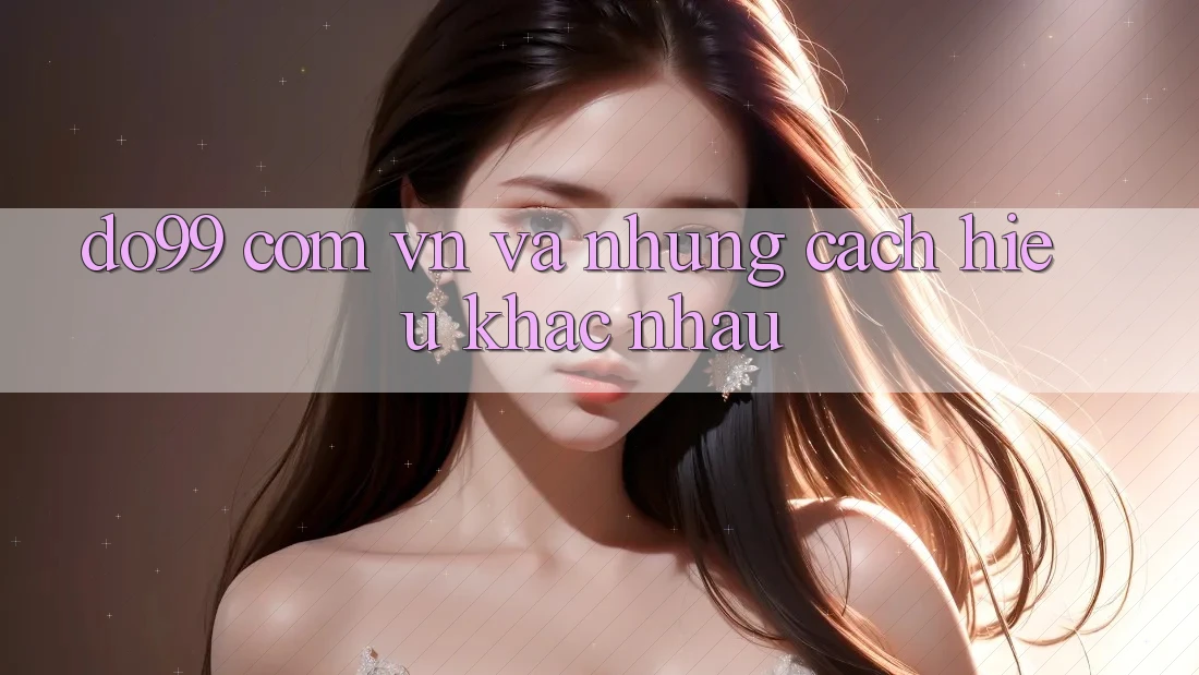 “do99 com vn” và Những Cách Hiểu Khác Nhau