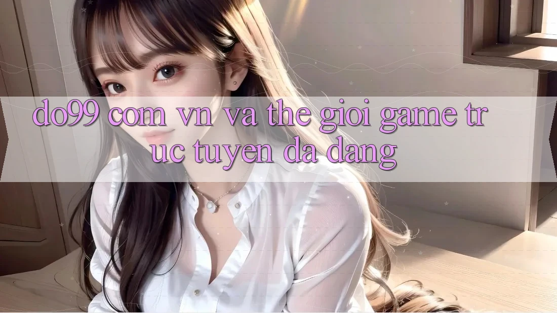 “do99 com vn” và Thế Giới Game Trực Tuyến Đa Dạng