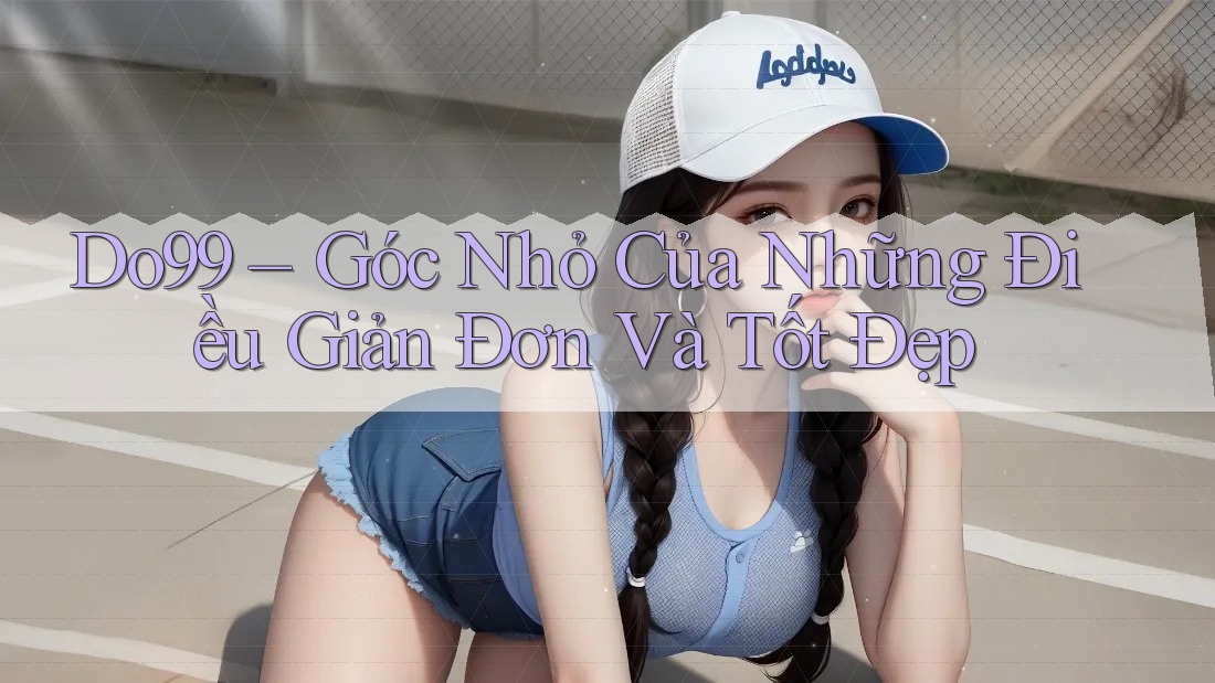 Do99 – Góc Nhỏ Của Những Điều Giản Đơn Và Tốt Đẹp