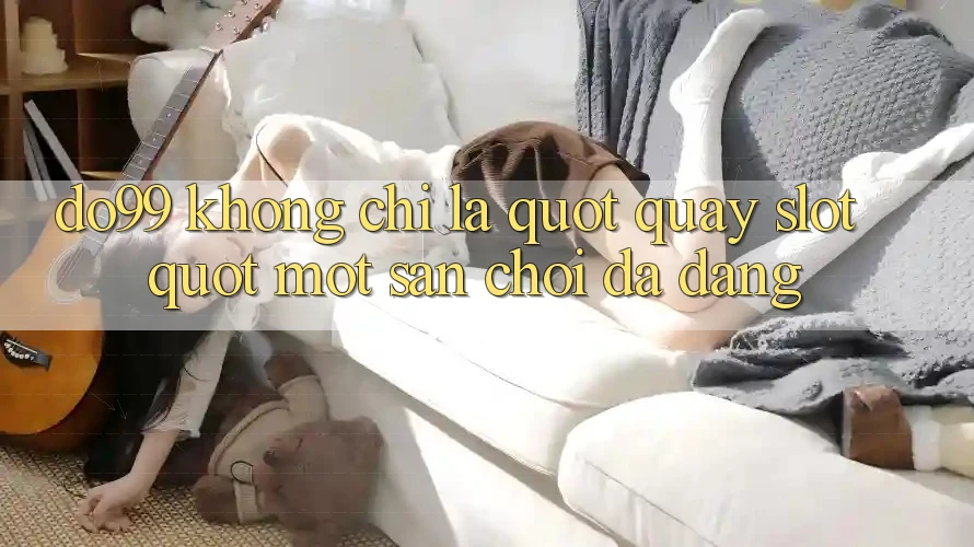 Do99 Không Chỉ Là " Quay Slot" - Một Sân Chơi Đa Dạng