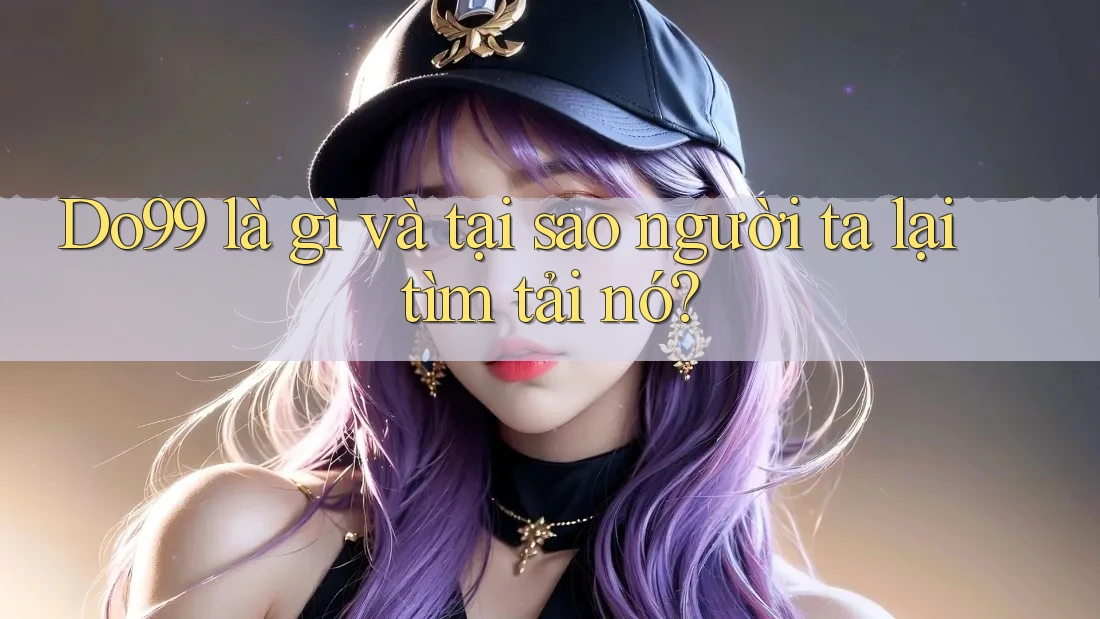 Do99 là gì và tại sao người ta lại tìm tải nó?