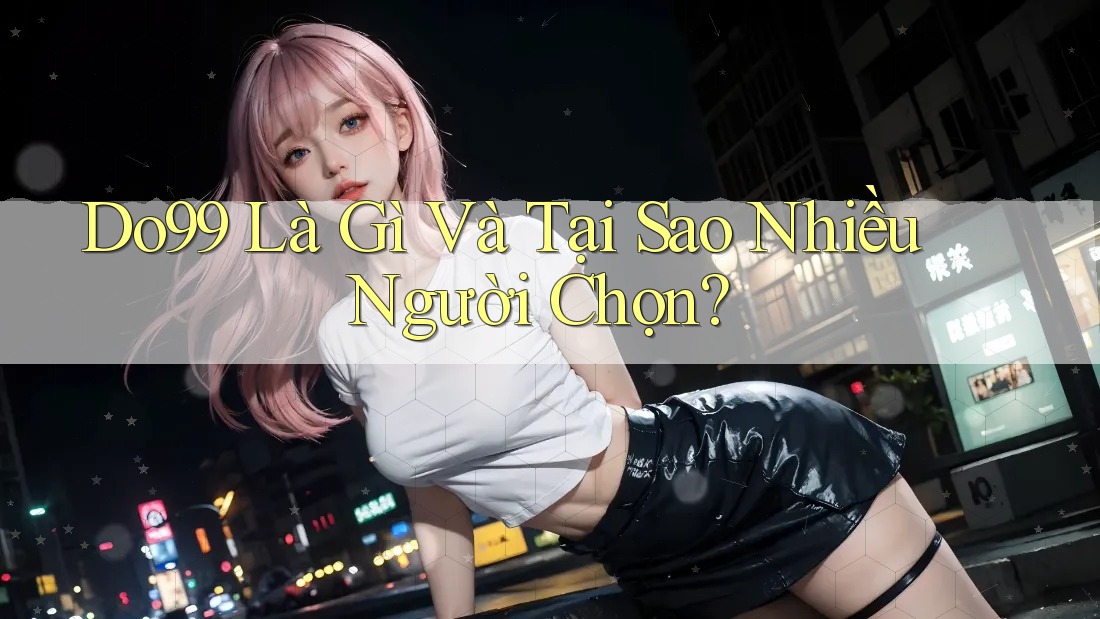 Do99 Là Gì Và Tại Sao Nhiều Người Chọn?