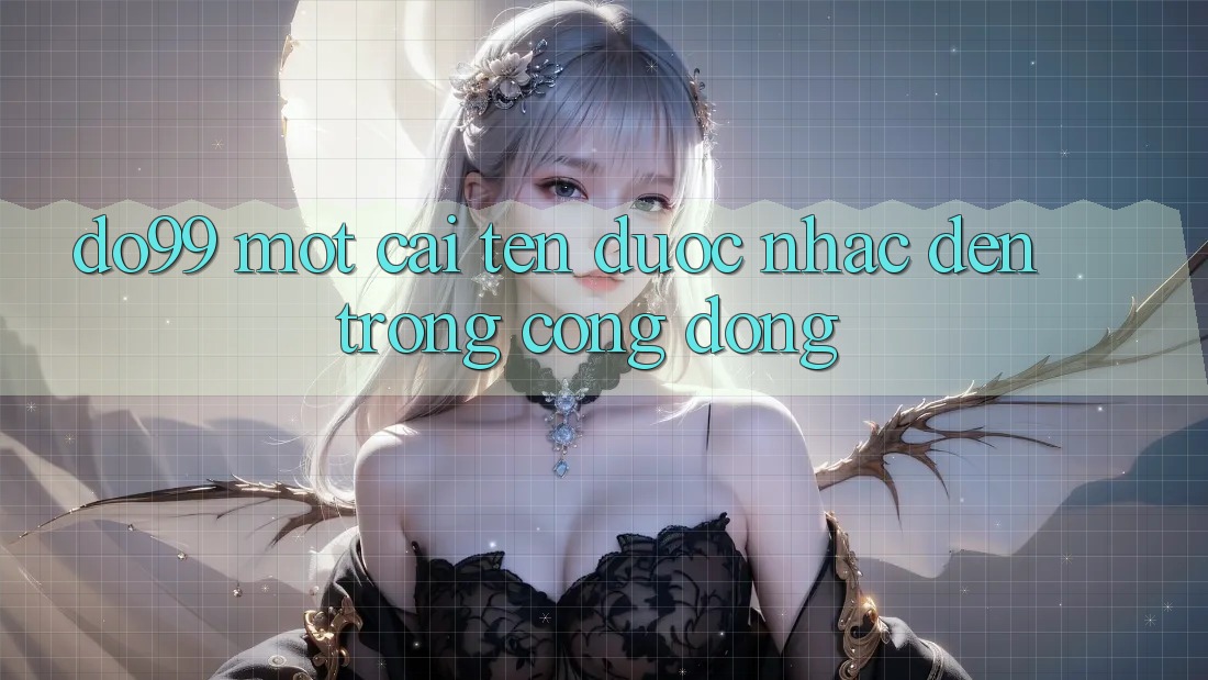 “Do99” – Một Cái Tên Được Nhắc Đến Trong Cộng Đồng
