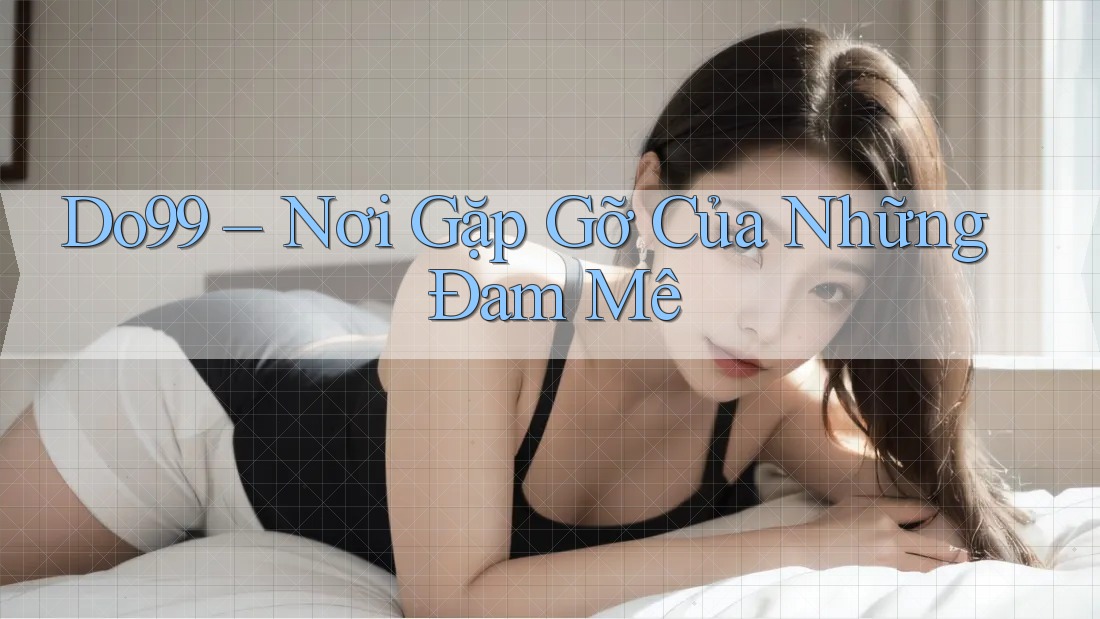 Do99 – Nơi Gặp Gỡ Của Những Đam Mê