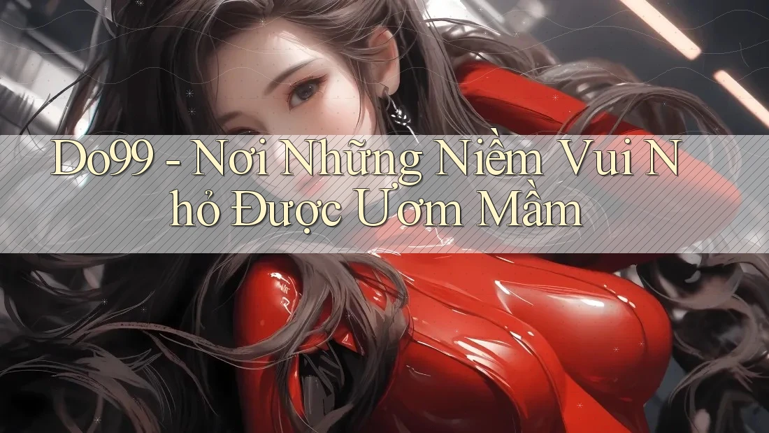 Do99 - Nơi Những Niềm Vui Nhỏ Được Ươm Mầm