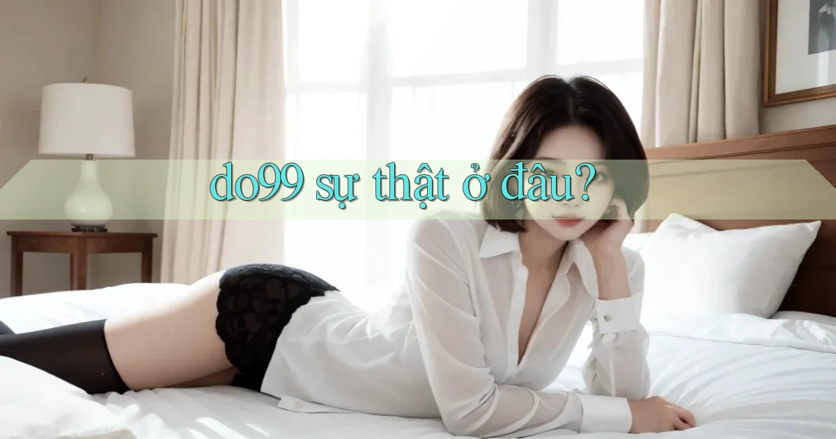 do99 sự thật ở đâu