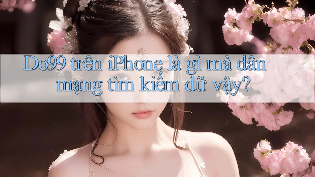 Do99 trên iPhone là gì mà dân mạng tìm kiếm dữ vậy?