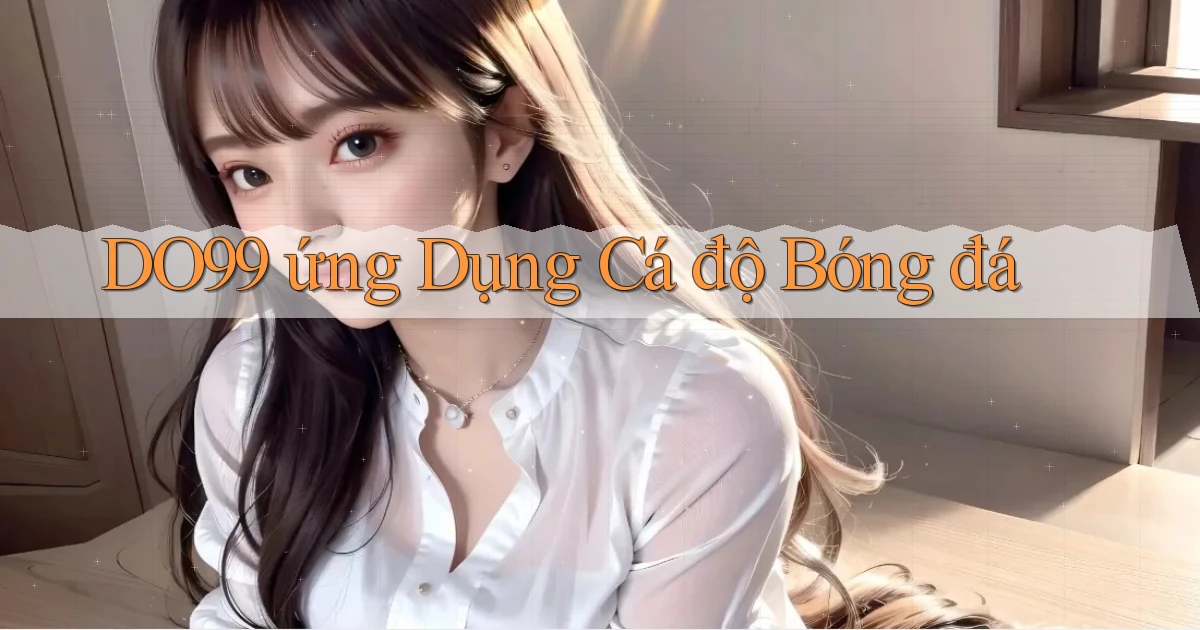 do99 ứng dụng cá độ bóng đá
