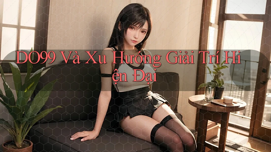 DO99 Và Xu Hướng Giải Trí Hiện Đại