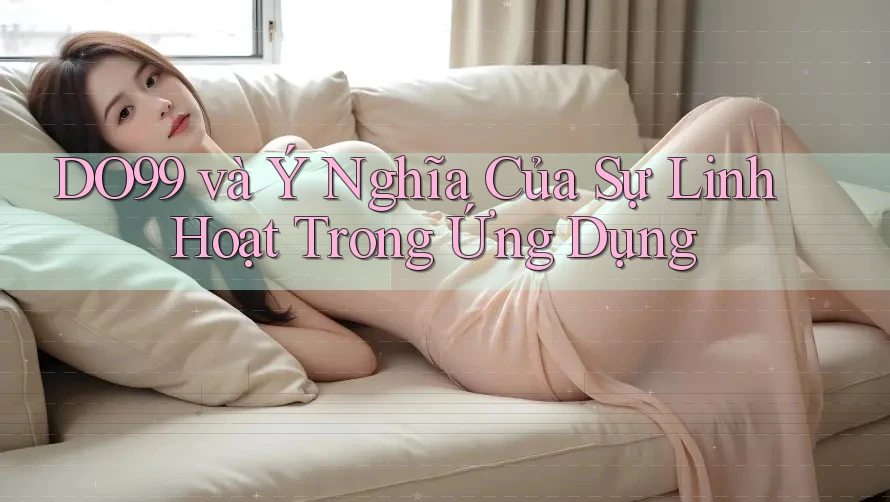 DO99 và Ý Nghĩa Của Sự Linh Hoạt Trong Ứng Dụng