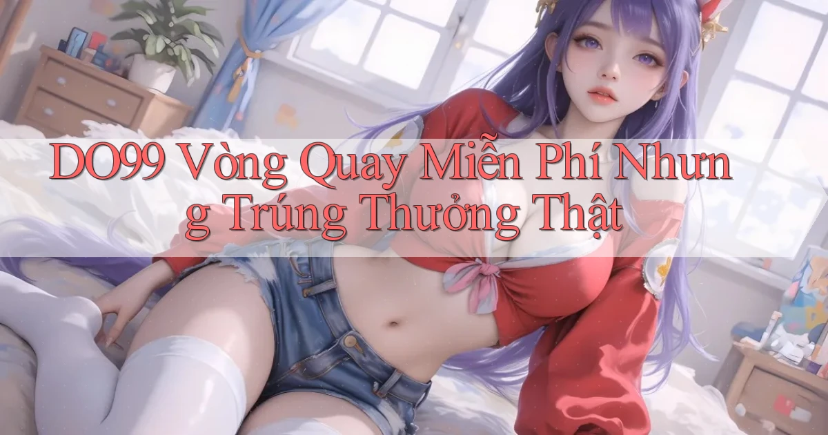 DO99  vòng quay miễn phí nhưng trúng thưởng thật