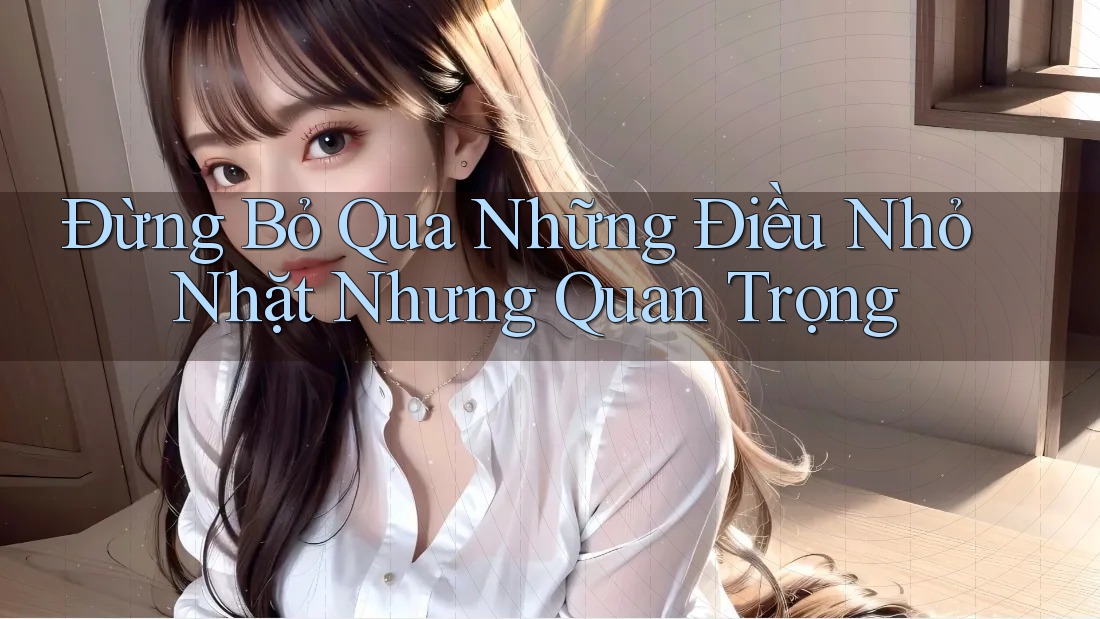 Đừng Bỏ Qua Những Điều Nhỏ Nhặt Nhưng Quan Trọng