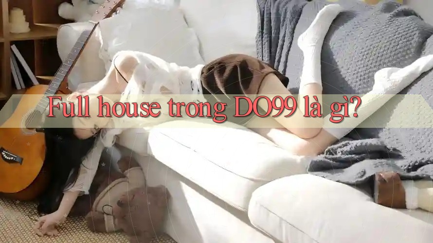 Full house trong DO99 là gì?