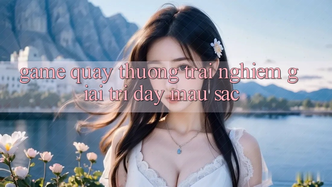 “Game quay thưởng” – Trải nghiệm giải trí đầy màu sắc