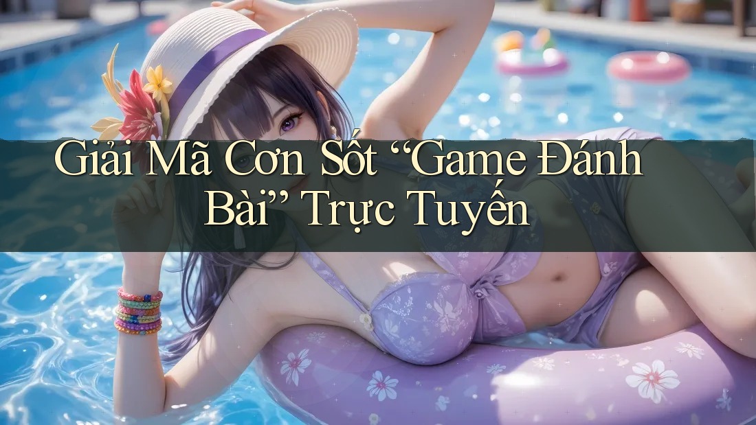 Giải Mã Cơn Sốt “Game Đánh Bài” Trực Tuyến