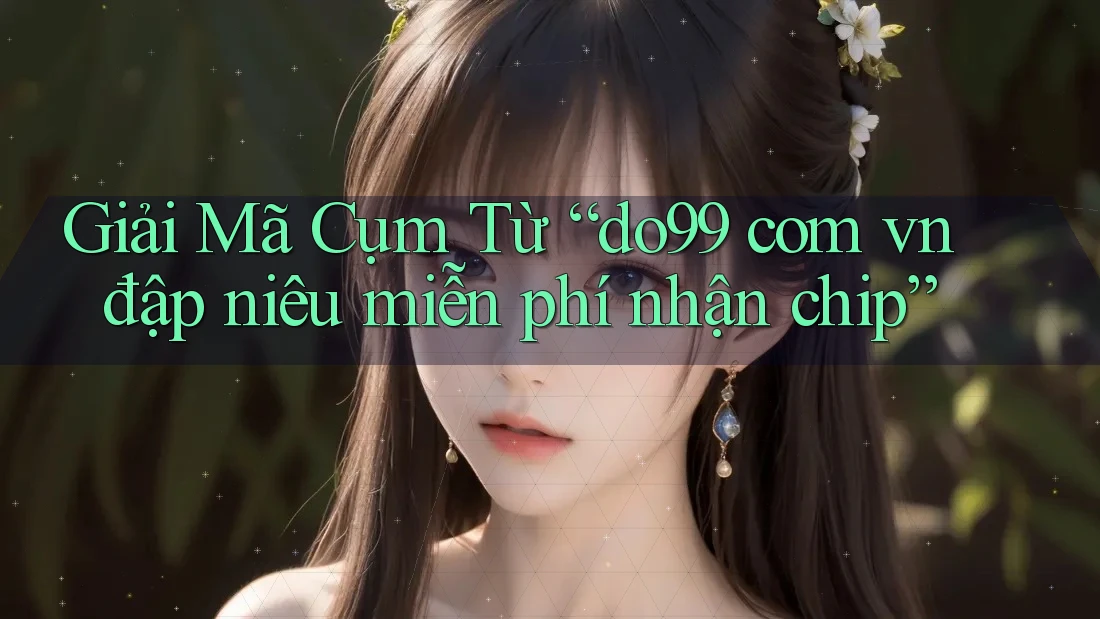 Giải Mã Cụm Từ “do99 com vn đập niêu miễn phí nhận chip”
