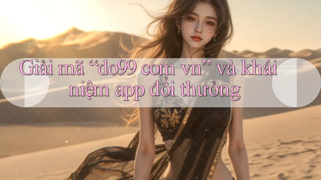 Giải mã “do99 com vn” và khái niệm app đổi thưởng