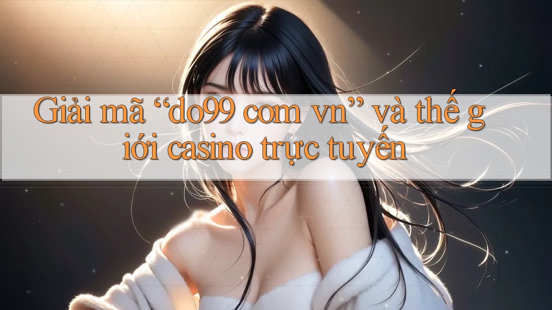 Giải mã “do99 com vn” và thế giới casino trực tuyến