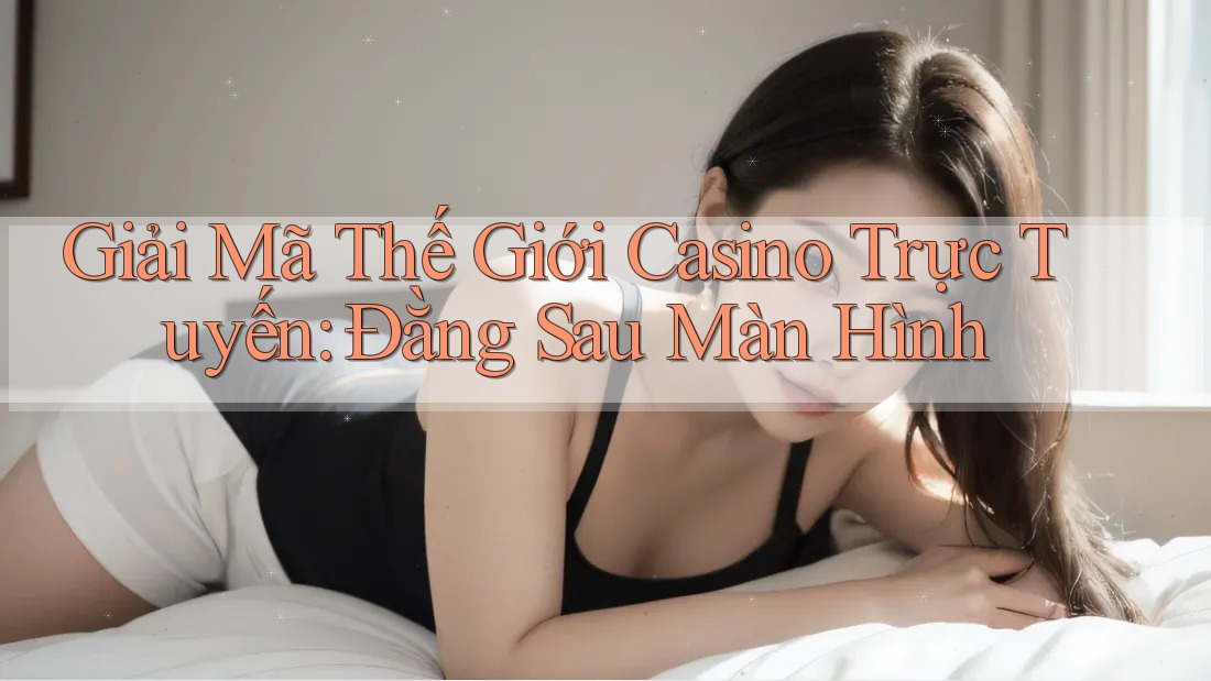Giải Mã Thế Giới Casino Trực Tuyến: Đằng Sau Màn Hình