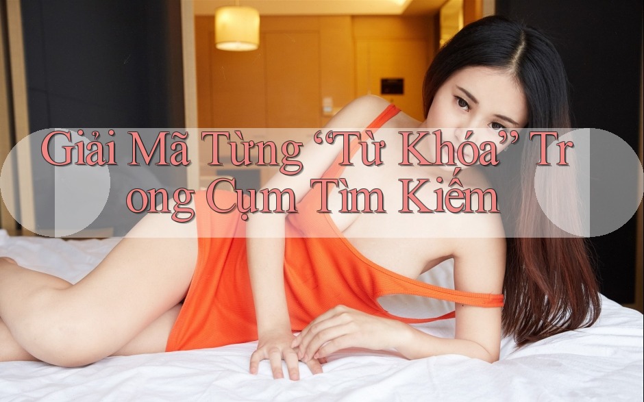Giải Mã Từng “Từ Khóa” Trong Cụm Tìm Kiếm