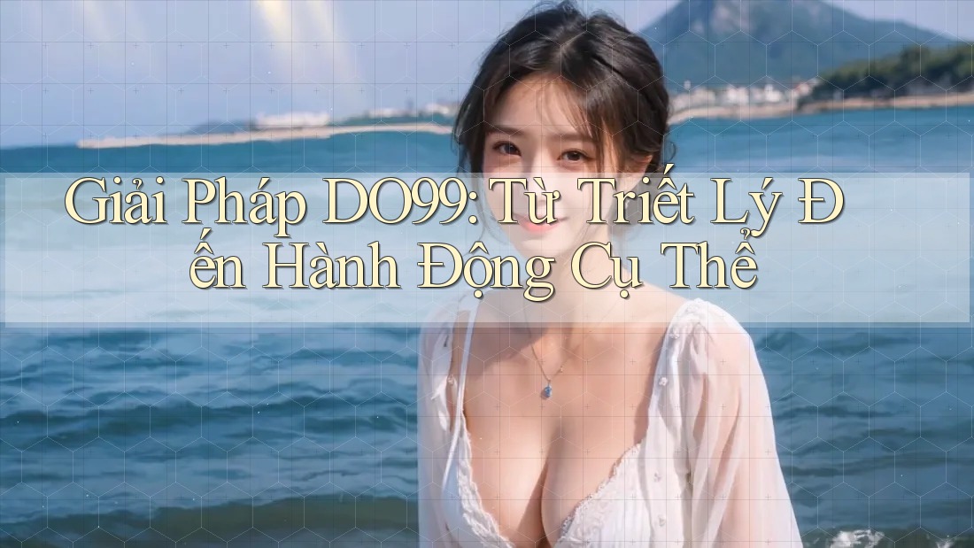 Giải Pháp DO99: Từ Triết Lý Đến Hành Động Cụ Thể