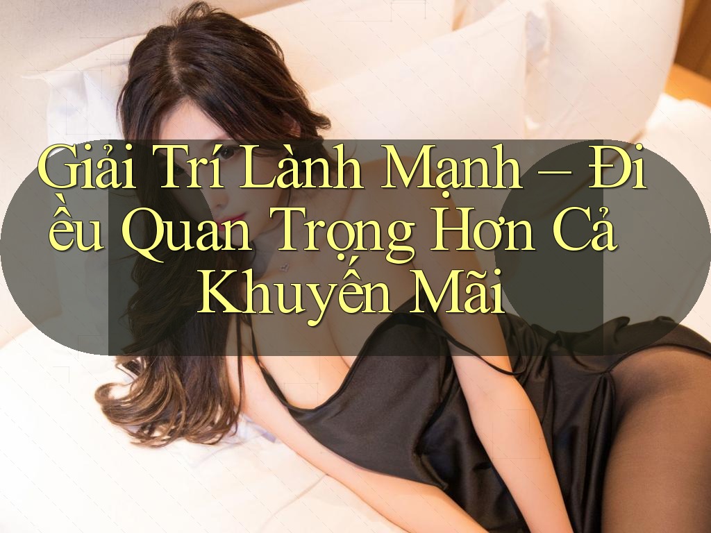 Giải Trí Lành Mạnh – Điều Quan Trọng Hơn Cả Khuyến Mãi