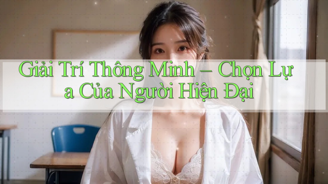Giải Trí Thông Minh – Chọn Lựa Của Người Hiện Đại