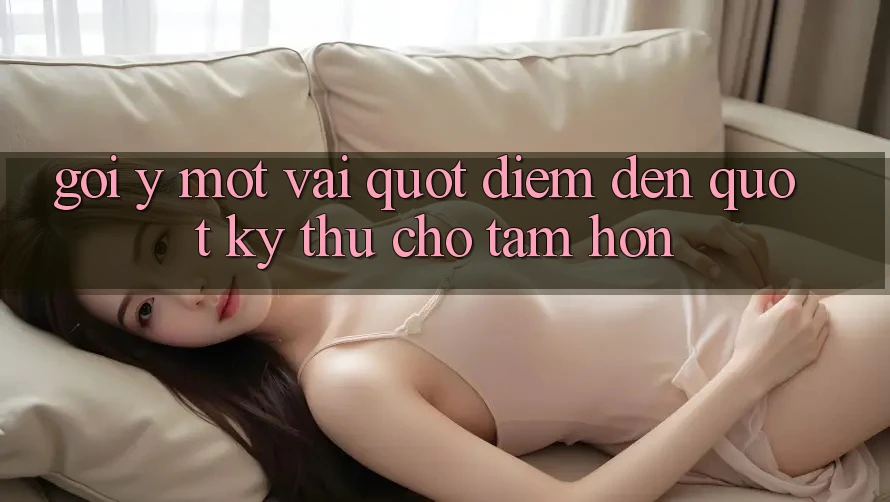 Gợi ý một vài " điểm đến" kỳ thú cho tâm hồn