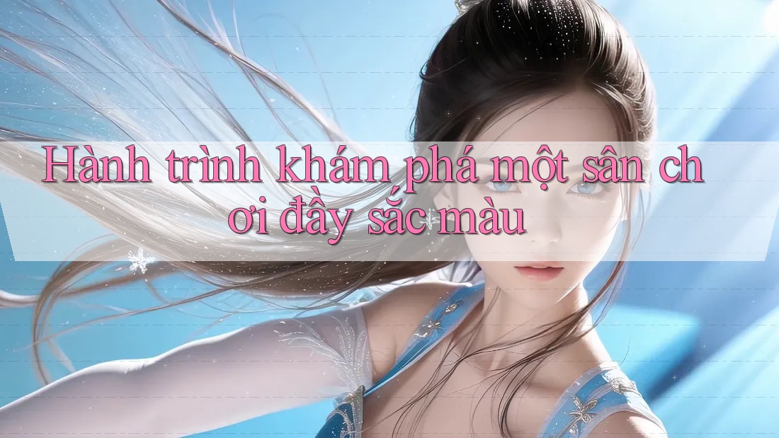 Hành trình khám phá một sân chơi đầy sắc màu