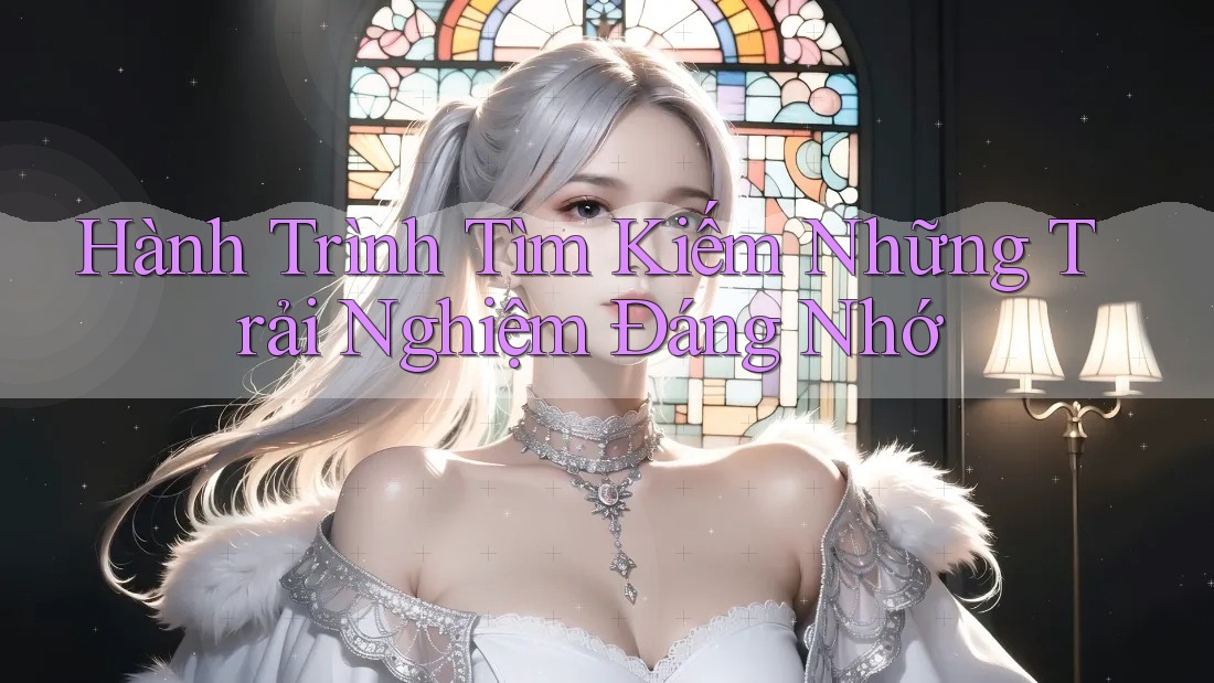 Hành Trình Tìm Kiếm Những Trải Nghiệm Đáng Nhớ