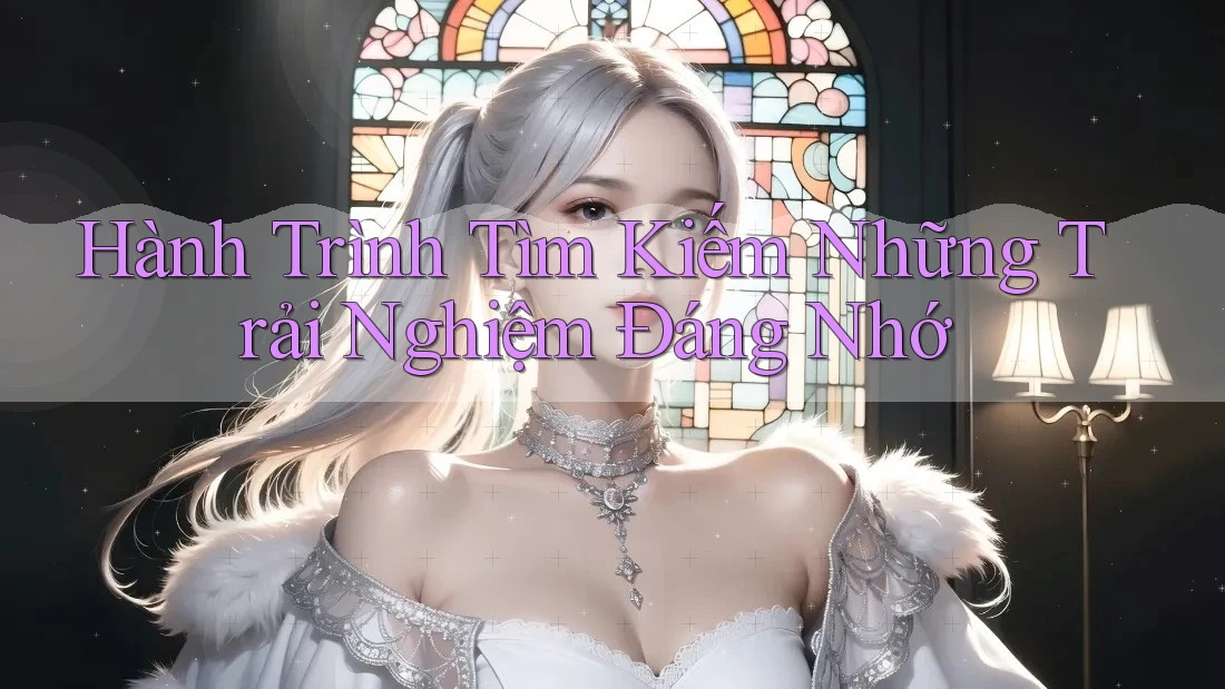 Hành Trình Tìm Kiếm Những Trải Nghiệm Đáng Nhớ