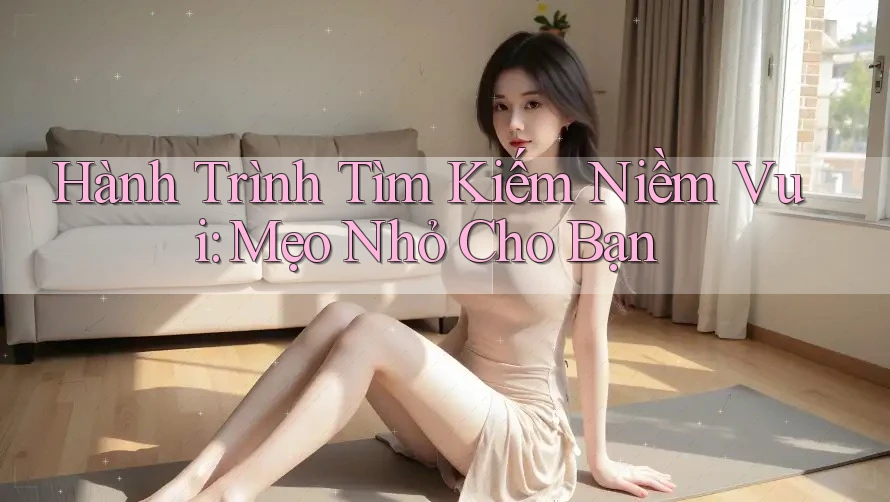 Hành Trình Tìm Kiếm Niềm Vui: Mẹo Nhỏ Cho Bạn