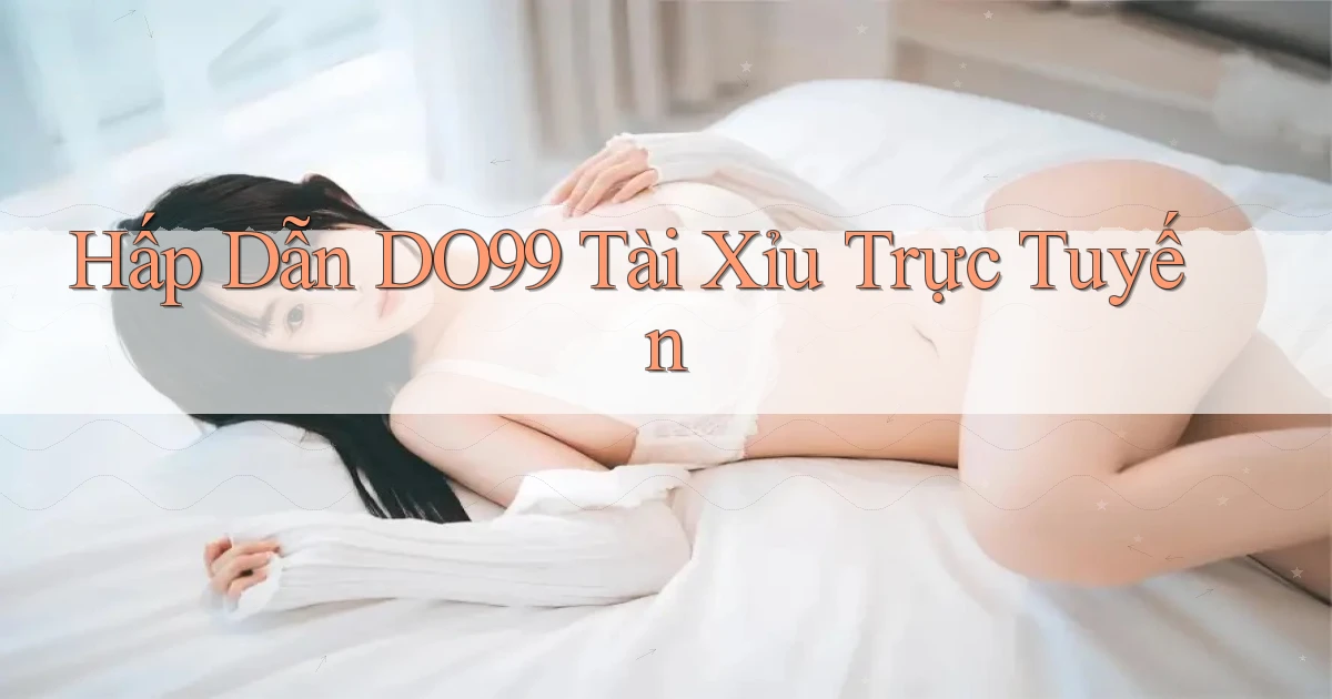 hấp dẫn do99 tài xỉu trực tuyến