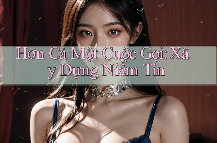 Hơn Cả Một Cuộc Gọi: Xây Dựng Niềm Tin