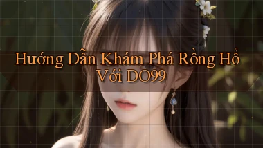 hướng dẫn khám phá rồng hổ với do99