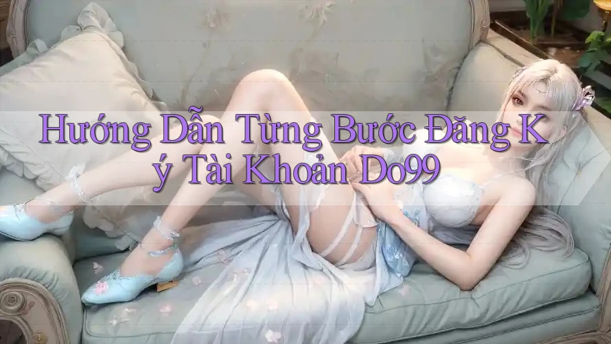 Hướng Dẫn Từng Bước Đăng Ký Tài Khoản Do99