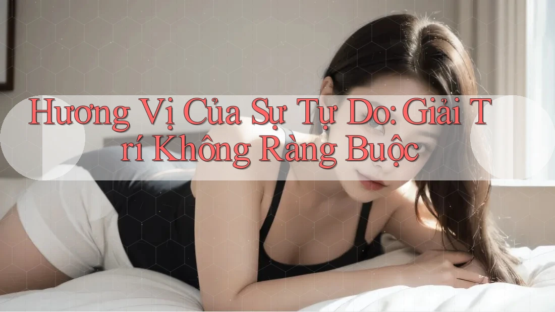 Hương Vị Của Sự Tự Do: Giải Trí Không Ràng Buộc