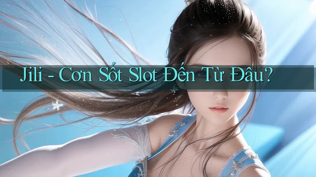 Jili - Cơn Sốt Slot Đến Từ Đâu?