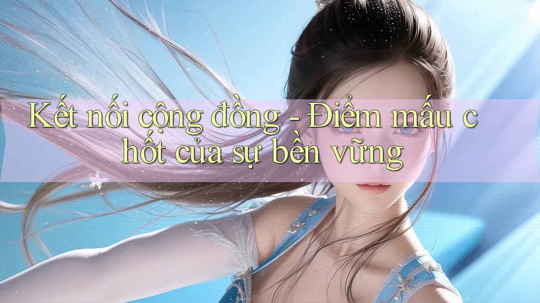 Kết nối cộng đồng - Điểm mấu chốt của sự bền vững