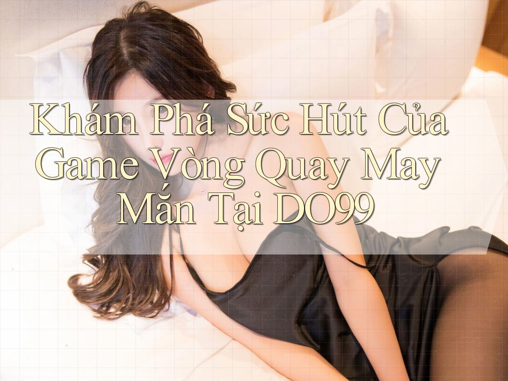Khám Phá Sức Hút Của Game Vòng Quay May Mắn Tại DO99