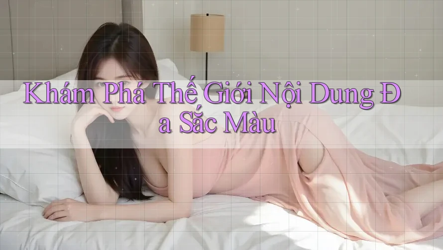 Khám Phá Thế Giới Nội Dung Đa Sắc Màu