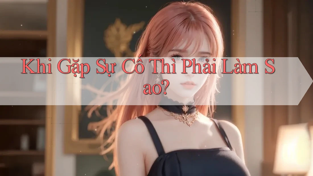 Khi Gặp Sự Cố Thì Phải Làm Sao?