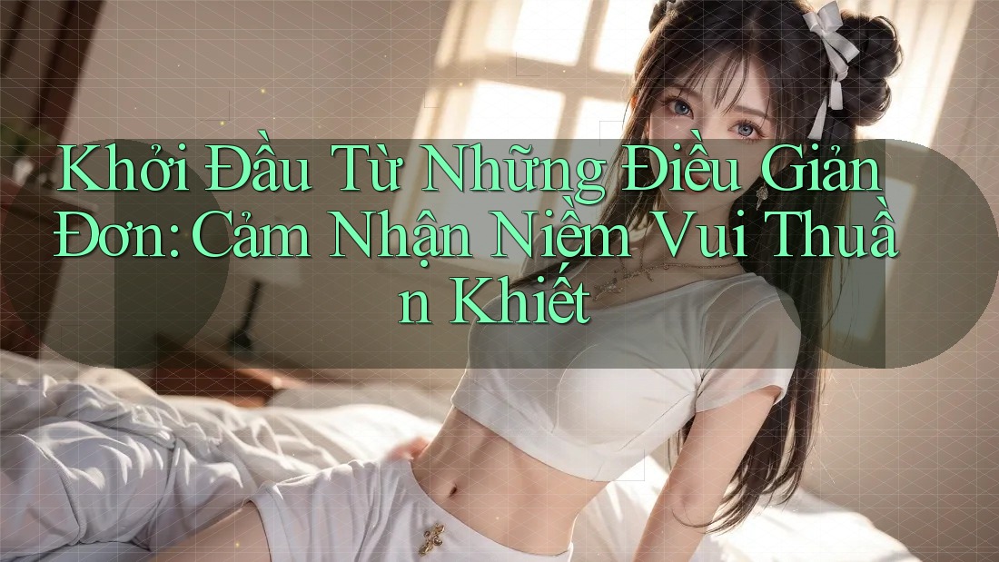 Khởi Đầu Từ Những Điều Giản Đơn: Cảm Nhận Niềm Vui Thuần Khiết